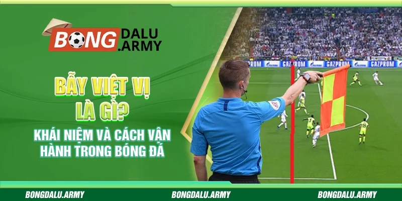 Bẫy việt vị là gì? Khái niệm và cách vận hành trong bóng đá