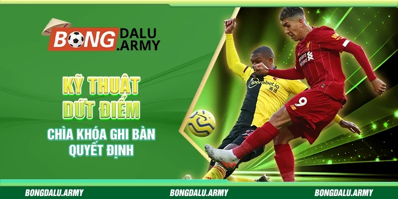 Kỹ thuật dứt điểm - Chìa khóa ghi bàn quyết định