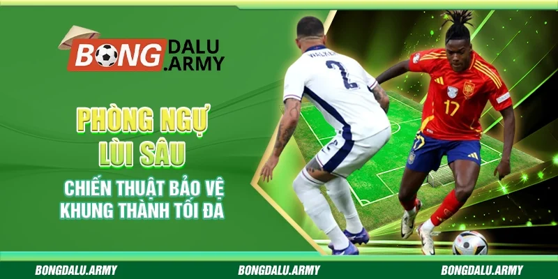 Phòng ngự lùi sâu - Chiến thuật bảo vệ khung thành tối ưu