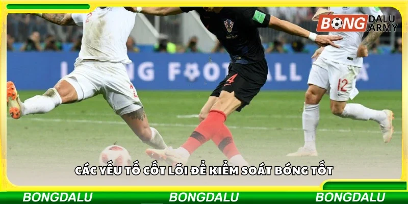 Một số yếu tố cốt lõi để kiểm soát bóng tốt
