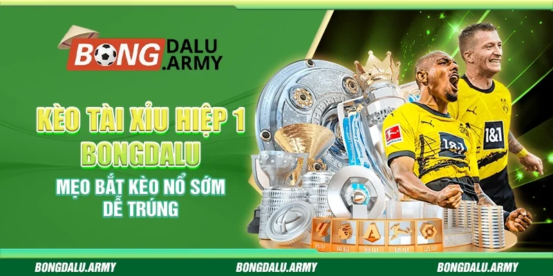 Kèo tài xỉu hiệp 1 Bongdalu - Mẹo bắt kèo nổ sớm dễ trúng