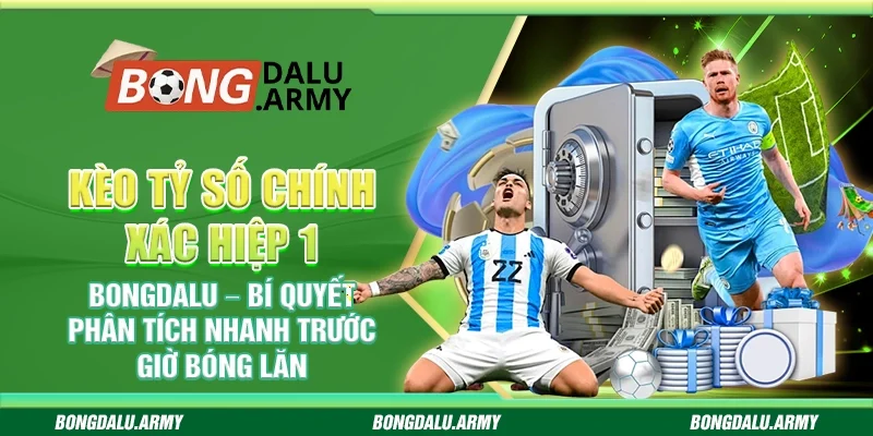 Kèo tỷ số chính xác hiệp 1 Bongdalu – Bí quyết phân tích nhanh trước giờ bóng lăn