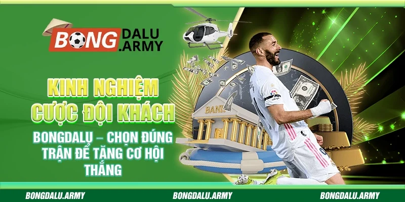 Kinh nghiệm cược đội khách Bongdalu – Chọn đúng trận để tăng cơ hội thắng