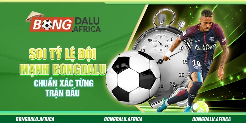 Soi Tỷ Lệ Đội Mạnh Bongdalu - Chuẩn Xác Từng Trận Đấu