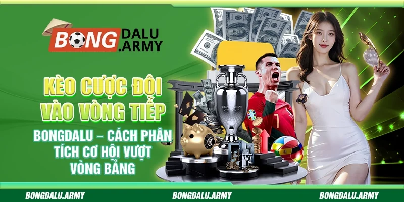 Kèo cược đội vào vòng tiếp theo Bongdalu – Cách phân tích cơ hội vượt vòng bảng