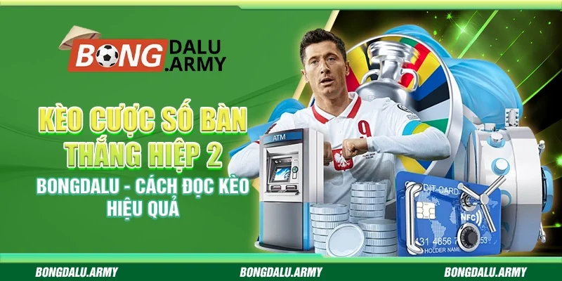 Kèo cược số bàn thắng hiệp 2 Bongdalu - Cách đọc kèo hiệu quả