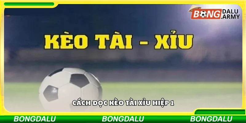 Chi tiết cách đọc Kèo tài xỉu 1 hiệp