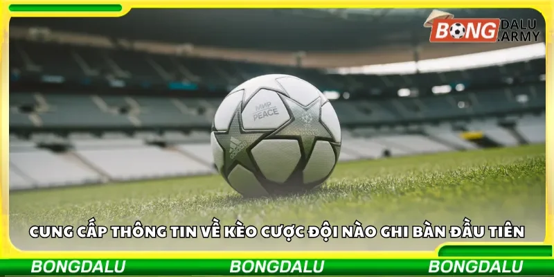 Cung cấp thông tin về kèo cược đội nào ghi bàn đầu tiên