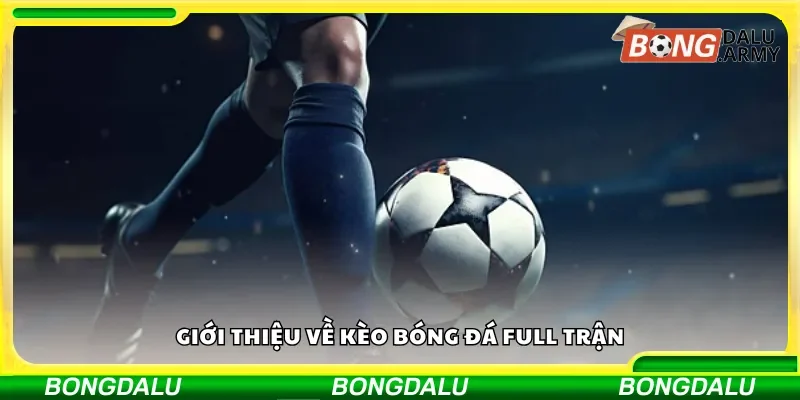 Tổng quan về kèo bóng đá full trận