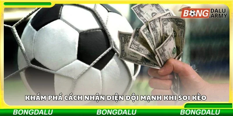 Khám phá cách nhận diện đội mạnh khi soi kèo