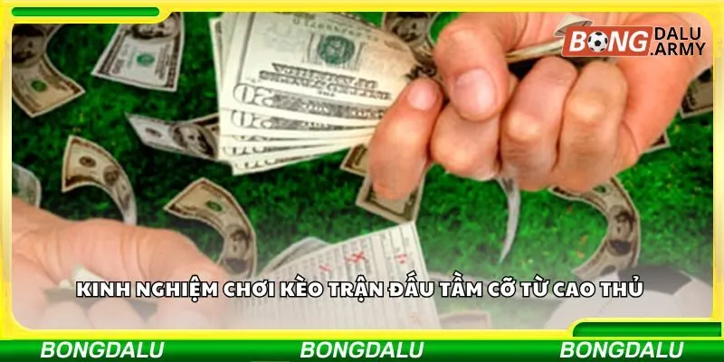 Kinh nghiệm chơi kèo trận đấu tầm cỡ từ cao thủ