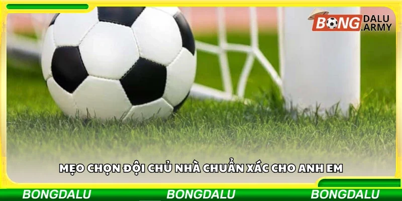 Mẹo chọn đội chủ nhà chuẩn xác cho anh em