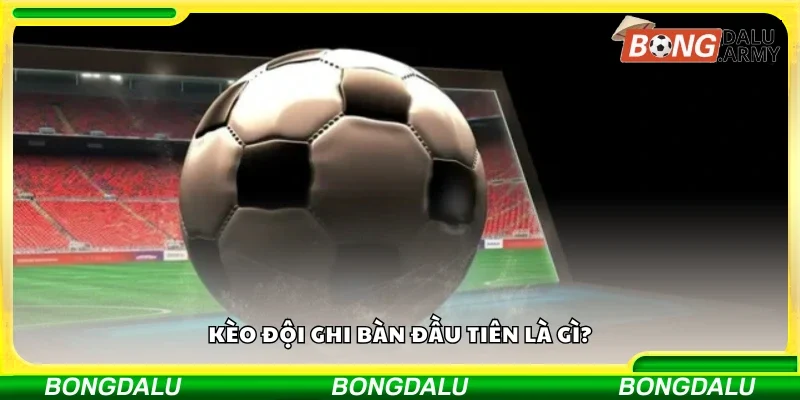 Sơ lược về kèo đội ghi bàn đầu tiên