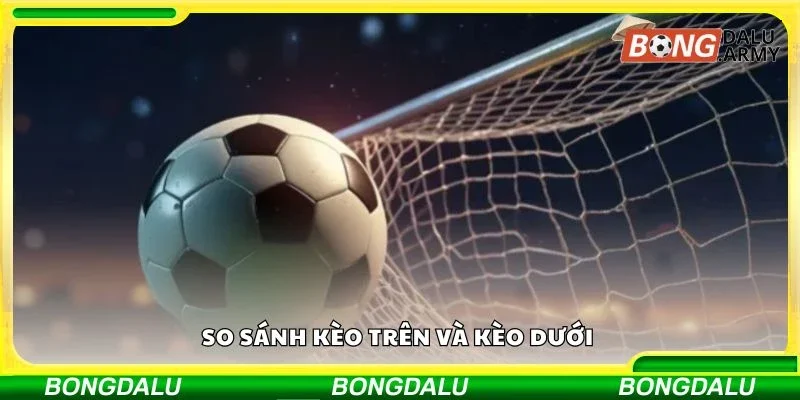 So sánh kèo trên và kèo dưới 